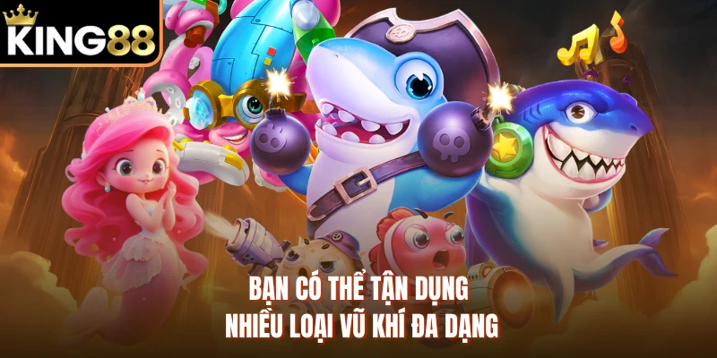 Bạn có thể tận dụng nhiều loại vũ khí đa dạng