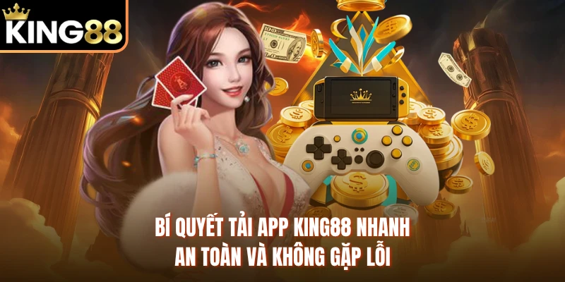 Bí quyết tải app KING88 nhanh, an toàn và không gặp lỗi