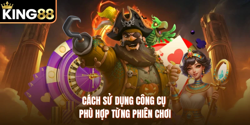 Cách sử dụng công cụ phù hợp từng phiên chơi