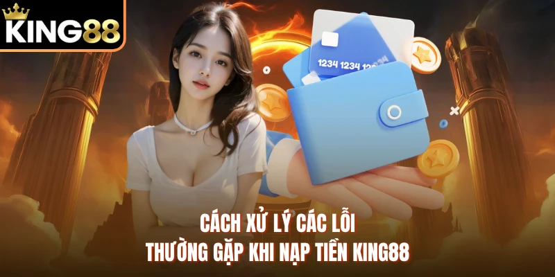 Cách xử lý các lỗi thường gặp khi nạp tiền KING88