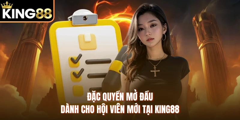 Đặc quyền mở đầu dành cho hội viên mới tại KING88