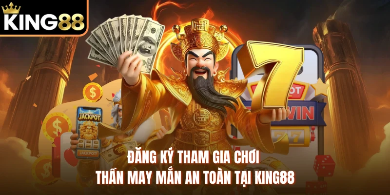 Đăng ký tham gia chơi Thần May Mắn an toàn tại KING88