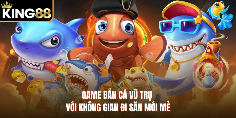 Game bắn cá vũ trụ với không gian đi săn mới mẻ
