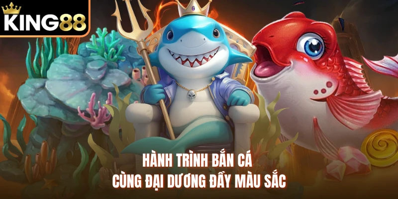 Hành trình bắn cá cùng đại dương đầy màu sắc