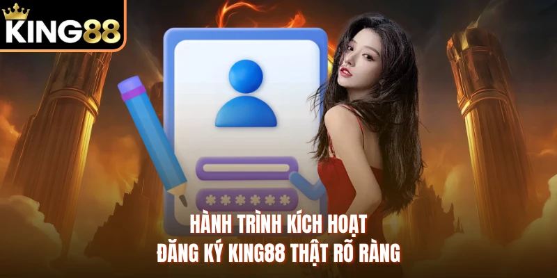 Hành trình kích hoạt đăng ký KING88 thật rõ ràng