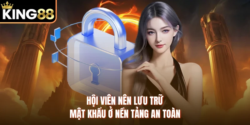 Hội viên nên lưu trữ mật khẩu ở nền tảng an toàn