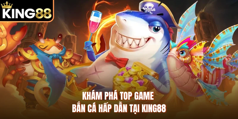 Khám phá top game bắn cá hấp dẫn tại KING88