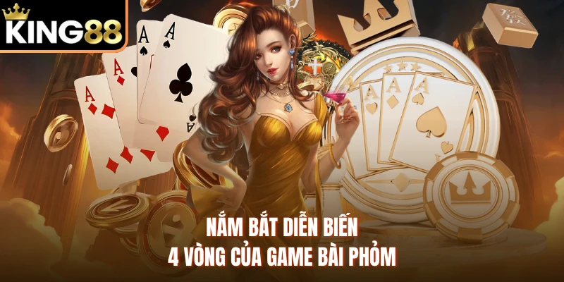 Nắm bắt diễn biến 4 vòng của game bài Phỏm