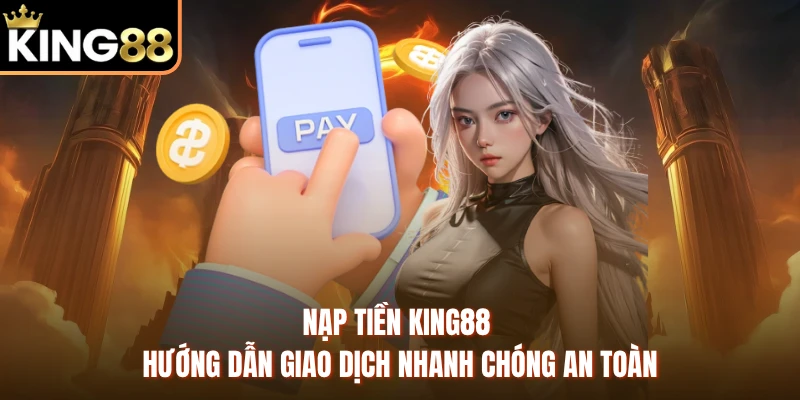 Nạp Tiền King88 - Hướng Dẫn Giao Dịch Nhanh Chóng An Toàn