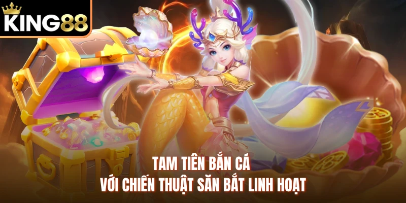 Tam tiên bắn cá với chiến thuật săn bắt linh hoạt